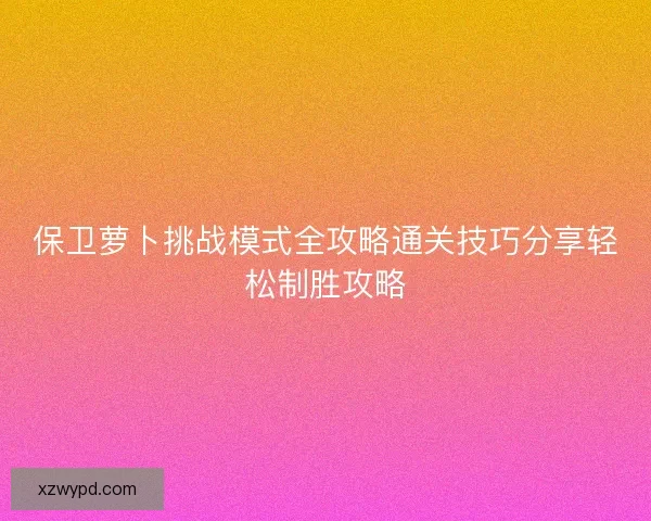 保卫萝卜挑战模式全攻略通关技巧分享轻松制胜攻略